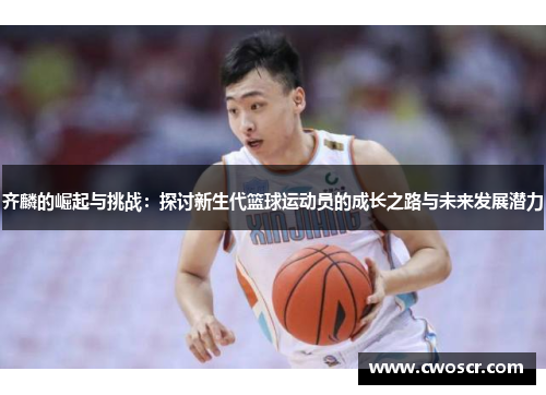 齐麟的崛起与挑战：探讨新生代篮球运动员的成长之路与未来发展潜力