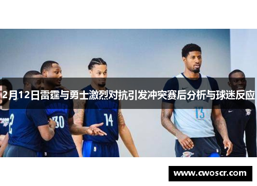 2月12日雷霆与勇士激烈对抗引发冲突赛后分析与球迷反应