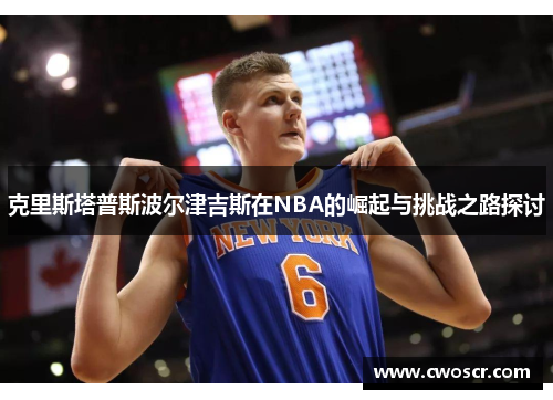 克里斯塔普斯波尔津吉斯在NBA的崛起与挑战之路探讨