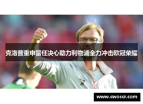 克洛普重申留任决心助力利物浦全力冲击欧冠荣耀