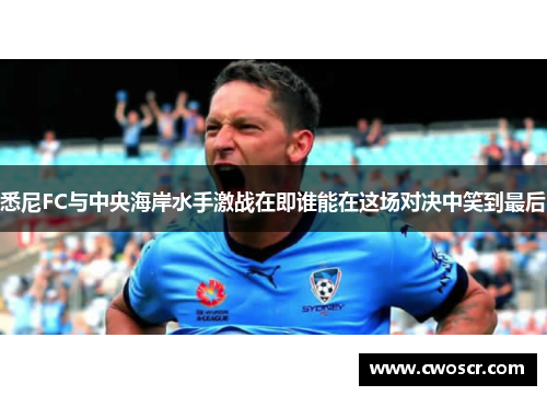悉尼FC与中央海岸水手激战在即谁能在这场对决中笑到最后
