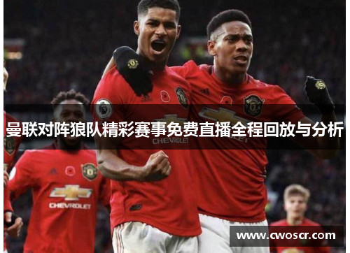 曼联对阵狼队精彩赛事免费直播全程回放与分析